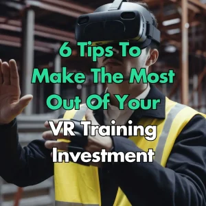 6 Tips To Make The Most Out Of Your VR Training Investment